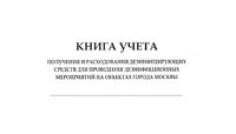 Книга учета получения и расходования дезинфицирующих средств для проведения дезинфекционных мероприятий на объектах города Москвы 
